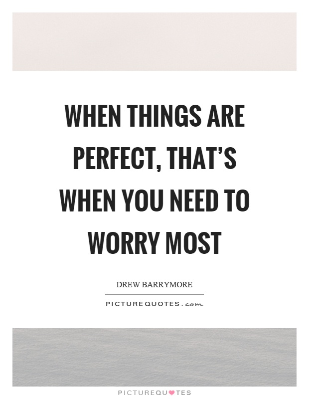 When things are perfect, that's when you need to worry most Picture Quote #1