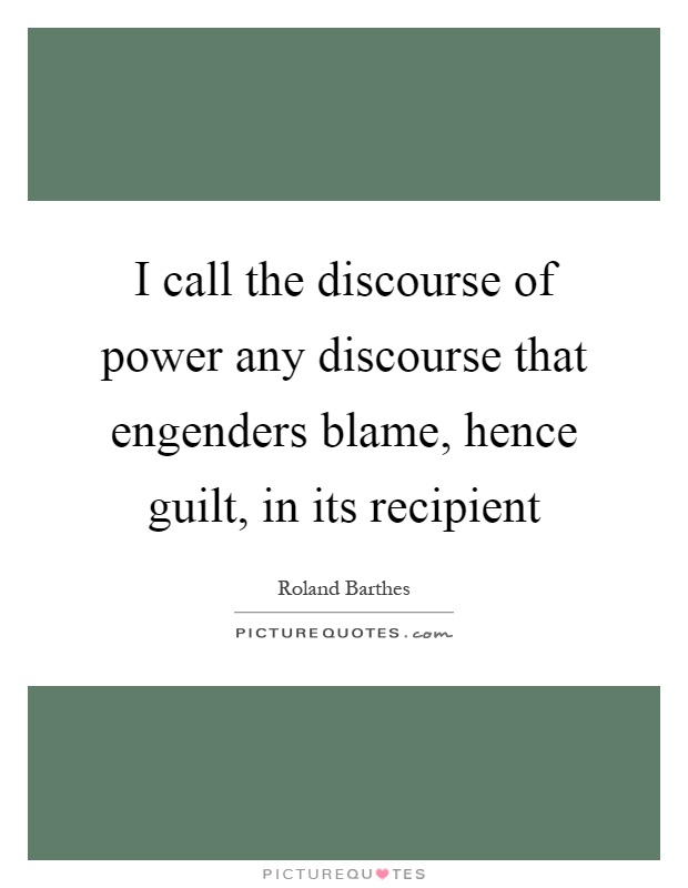 I call the discourse of power any discourse that engenders blame, hence guilt, in its recipient Picture Quote #1