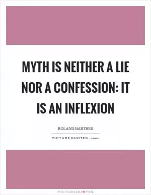 Myth is neither a lie nor a confession: it is an inflexion Picture Quote #1
