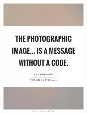 The photographic image... is a message without a code Picture Quote #1