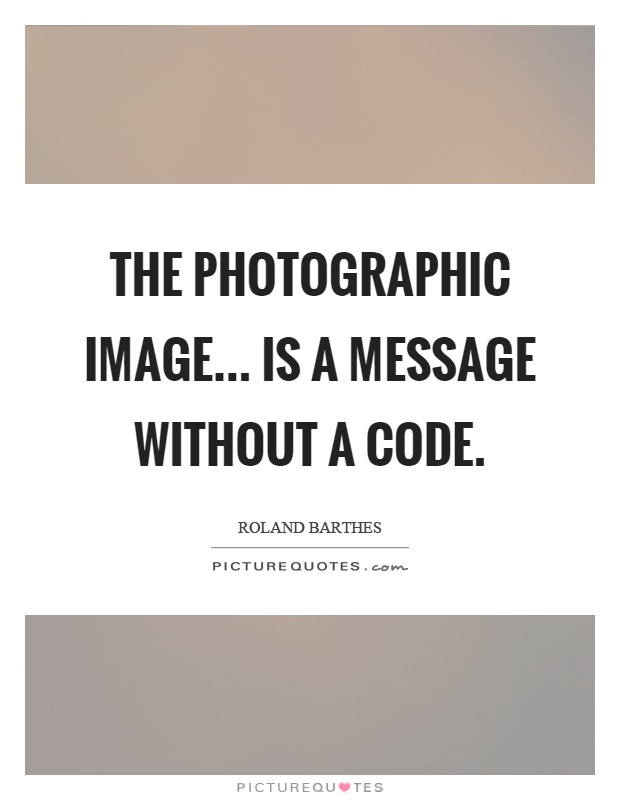 The photographic image... is a message without a code Picture Quote #1