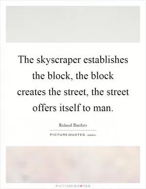 The skyscraper establishes the block, the block creates the street, the street offers itself to man Picture Quote #1