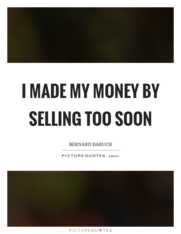 I made my money by selling too soon Picture Quote #1