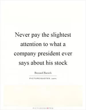 Never pay the slightest attention to what a company president ever says about his stock Picture Quote #1
