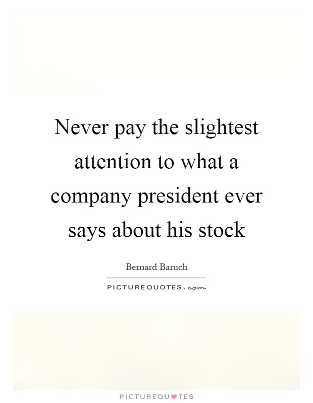 Never pay the slightest attention to what a company president ever says about his stock Picture Quote #1