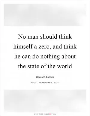 No man should think himself a zero, and think he can do nothing about the state of the world Picture Quote #1
