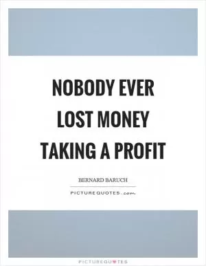 Nobody ever lost money taking a profit Picture Quote #1