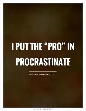 I put the “pro” in procrastinate Picture Quote #1