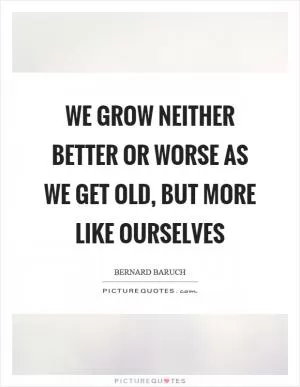 We grow neither better or worse as we get old, but more like ourselves Picture Quote #1