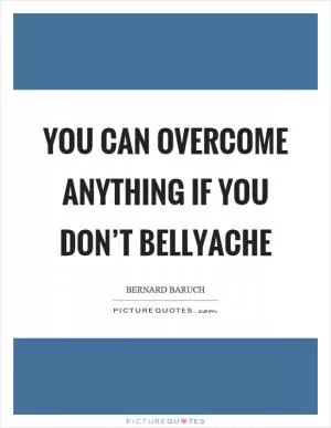 You can overcome anything if you don’t bellyache Picture Quote #1