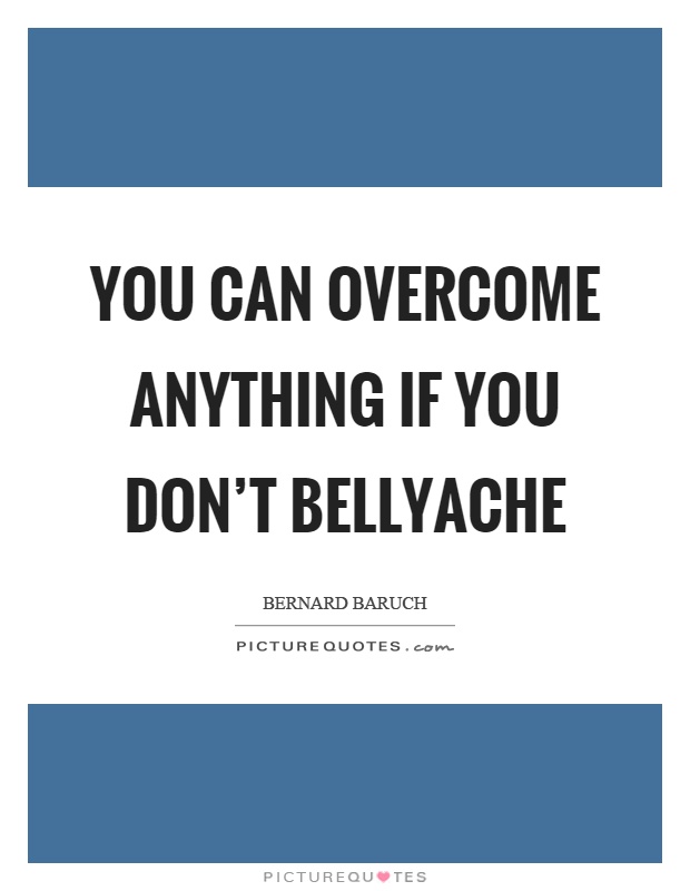 You can overcome anything if you don't bellyache Picture Quote #1
