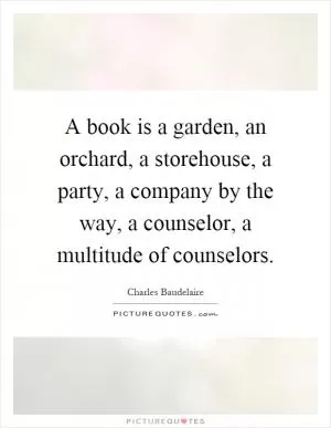 A book is a garden, an orchard, a storehouse, a party, a company by the way, a counselor, a multitude of counselors Picture Quote #1
