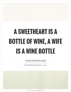 A sweetheart is a bottle of wine, a wife is a wine bottle Picture Quote #1