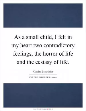 As a small child, I felt in my heart two contradictory feelings, the horror of life and the ecstasy of life Picture Quote #1