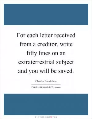 For each letter received from a creditor, write fifty lines on an extraterrestrial subject and you will be saved Picture Quote #1