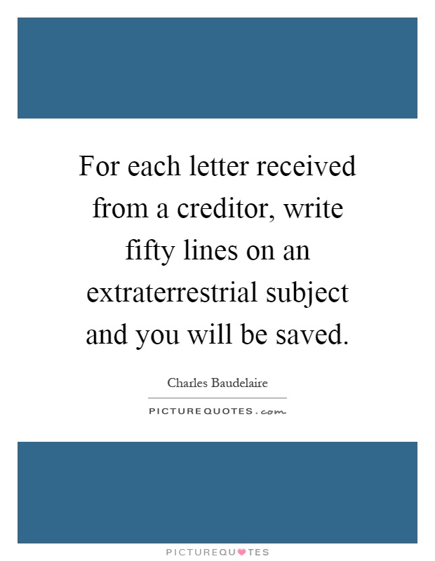 For each letter received from a creditor, write fifty lines on an extraterrestrial subject and you will be saved Picture Quote #1