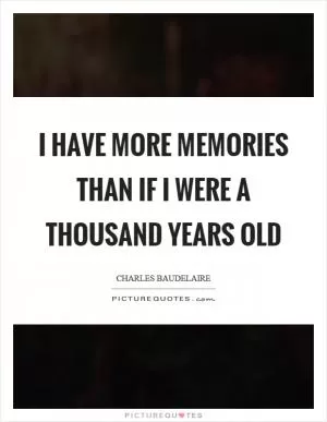 I have more memories than if I were a thousand years old Picture Quote #1