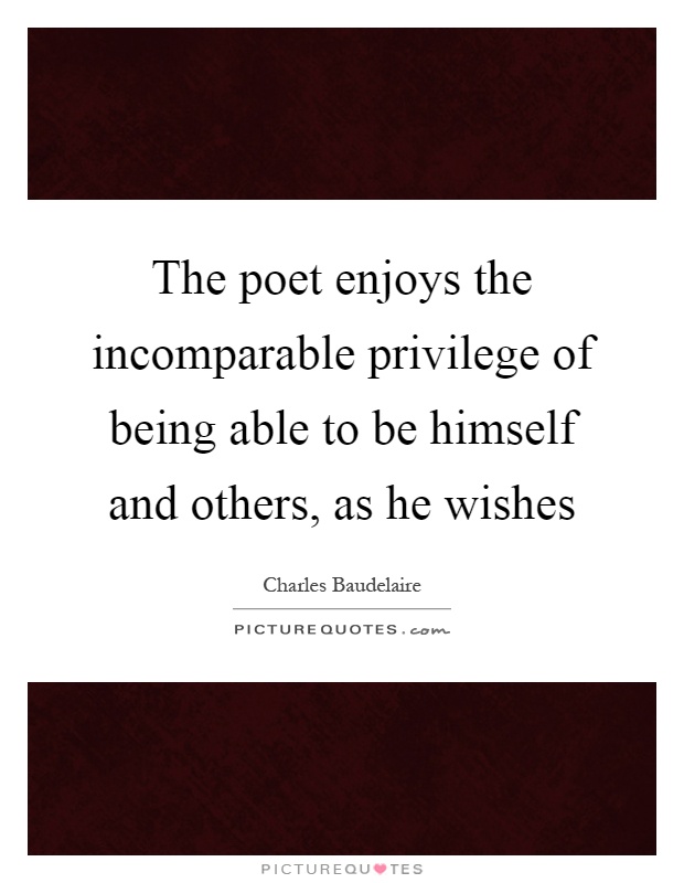 The poet enjoys the incomparable privilege of being able to be himself and others, as he wishes Picture Quote #1