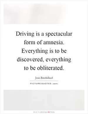 Driving is a spectacular form of amnesia. Everything is to be discovered, everything to be obliterated Picture Quote #1