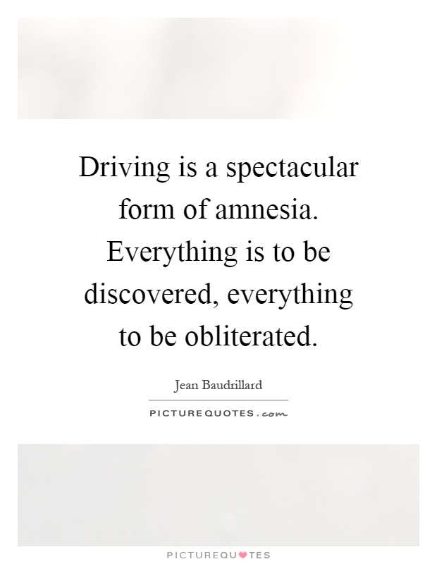 Driving is a spectacular form of amnesia. Everything is to be discovered, everything to be obliterated Picture Quote #1