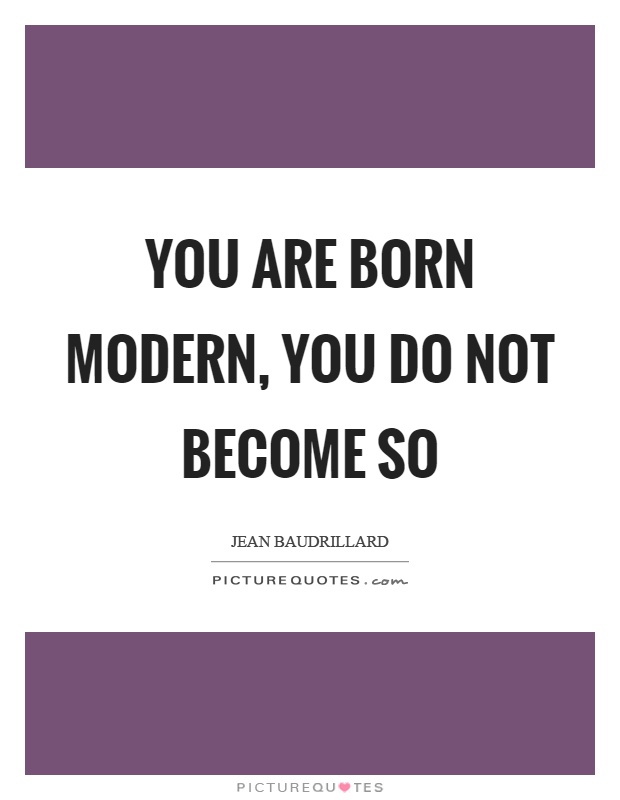 You are born modern, you do not become so Picture Quote #1
