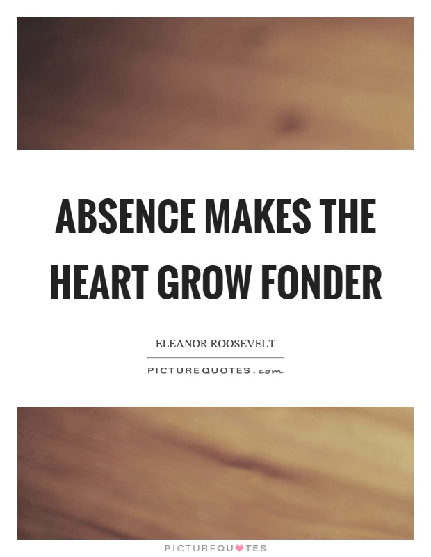 Absence makes the heart grow fonder Picture Quote #1