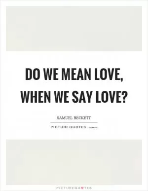 Do we mean love, when we say love? Picture Quote #1