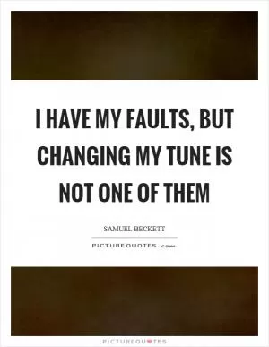 I have my faults, but changing my tune is not one of them Picture Quote #1