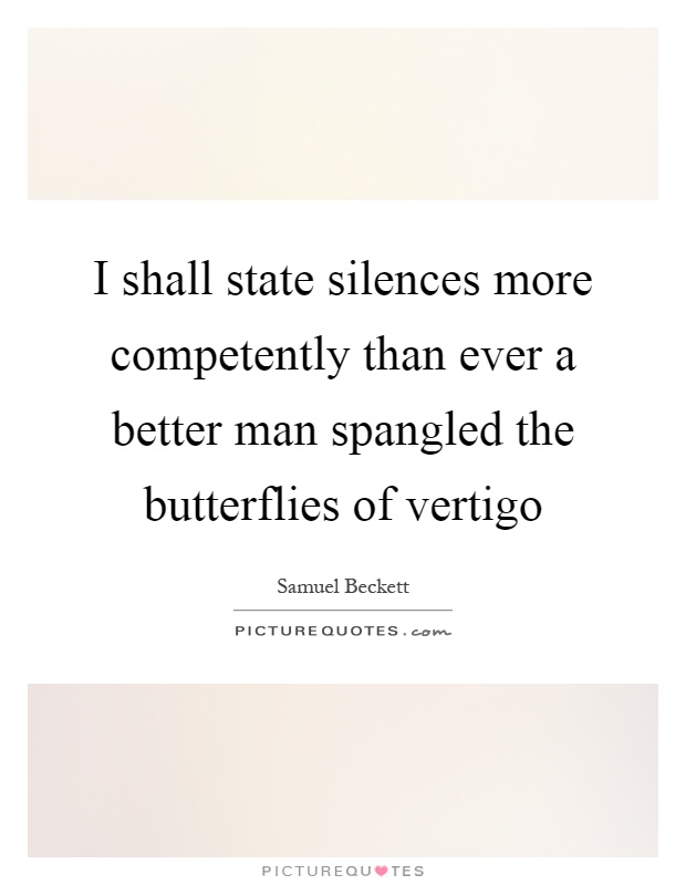 I shall state silences more competently than ever a better man spangled the butterflies of vertigo Picture Quote #1