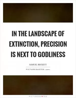 In the landscape of extinction, precision is next to godliness Picture Quote #1