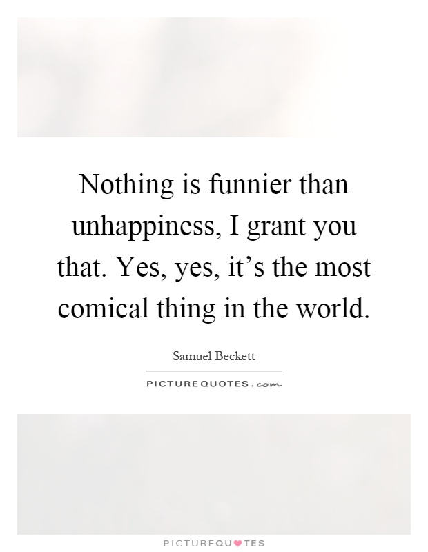Nothing is funnier than unhappiness, I grant you that. Yes, yes, it's the most comical thing in the world Picture Quote #1