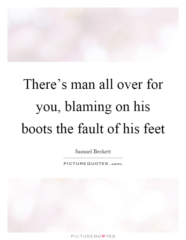 There's man all over for you, blaming on his boots the fault of his feet Picture Quote #1