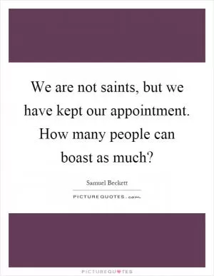 We are not saints, but we have kept our appointment. How many people can boast as much? Picture Quote #1