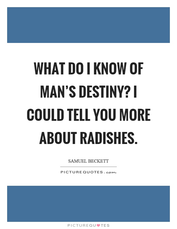 What do I know of man's destiny? I could tell you more about radishes Picture Quote #1