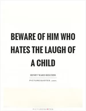 Beware of him who hates the laugh of a child Picture Quote #1