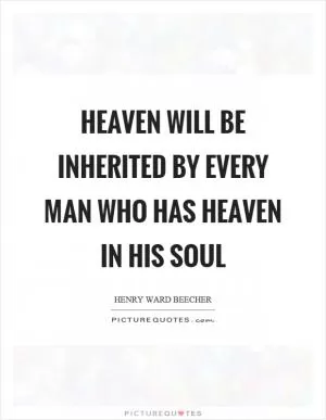 Heaven will be inherited by every man who has heaven in his soul Picture Quote #1