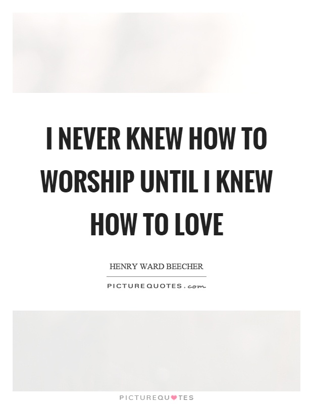 I never knew how to worship until I knew how to love Picture Quote #1