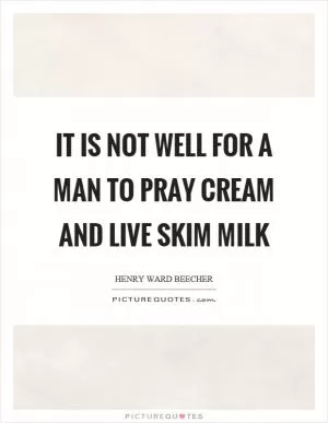 It is not well for a man to pray cream and live skim milk Picture Quote #1