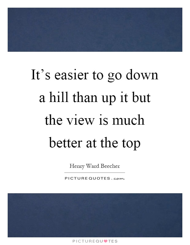 It's easier to go down a hill than up it but the view is much better at the top Picture Quote #1