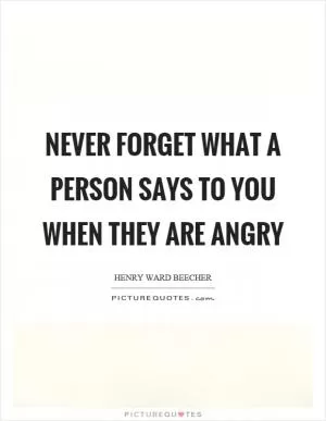 Never forget what a person says to you when they are angry Picture Quote #1