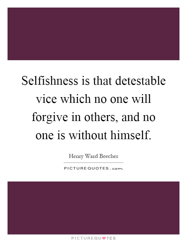 Selfishness is that detestable vice which no one will forgive in others, and no one is without himself Picture Quote #1