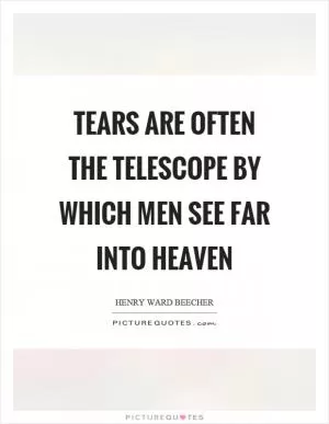 Tears are often the telescope by which men see far into heaven Picture Quote #1