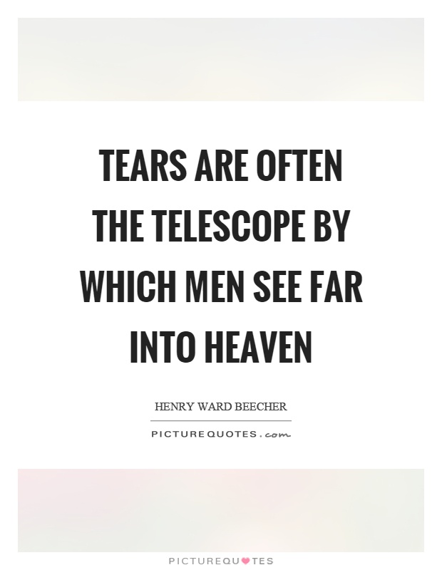 Tears are often the telescope by which men see far into heaven Picture Quote #1