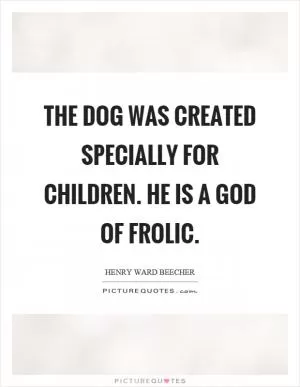 The dog was created specially for children. He is a God of frolic Picture Quote #1