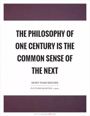 The philosophy of one century is the common sense of the next Picture Quote #1