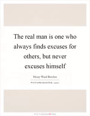 The real man is one who always finds excuses for others, but never excuses himself Picture Quote #1