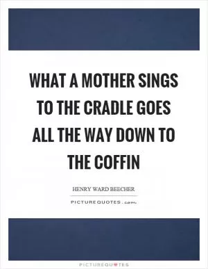 What a mother sings to the cradle goes all the way down to the coffin Picture Quote #1