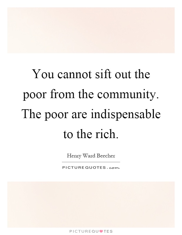 You cannot sift out the poor from the community. The poor are indispensable to the rich Picture Quote #1
