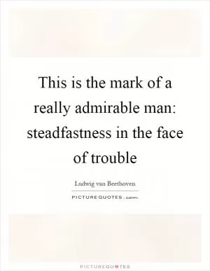 This is the mark of a really admirable man: steadfastness in the face of trouble Picture Quote #1