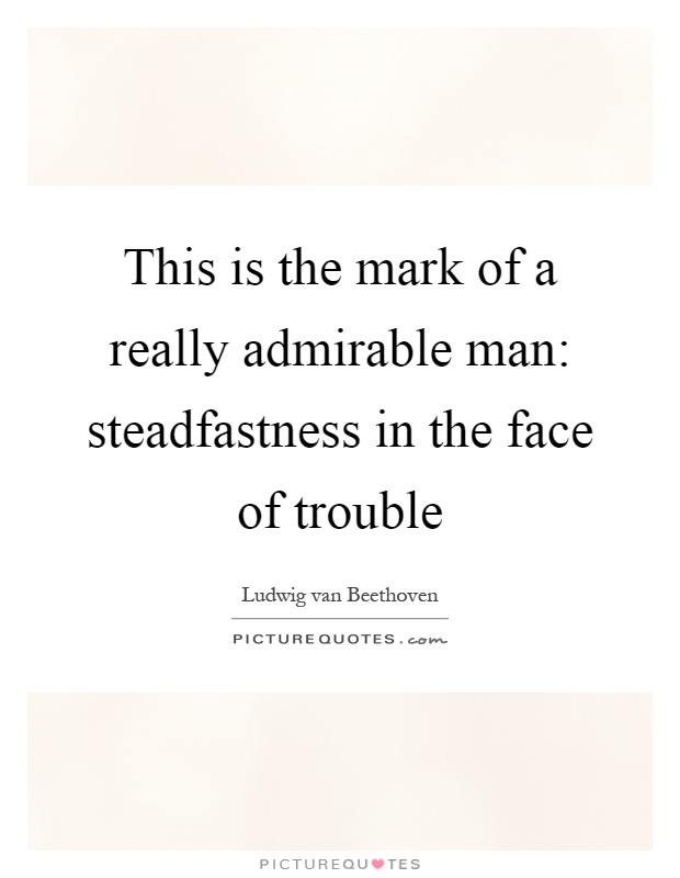 This is the mark of a really admirable man: steadfastness in the face of trouble Picture Quote #1